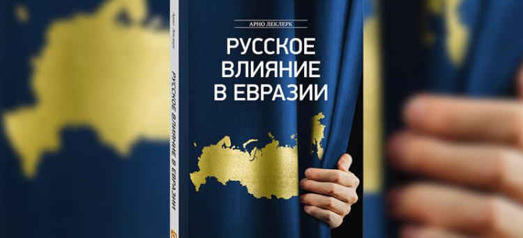 Арно Леклерк (Arnaud Leclercq) - Русское влияние в Евразии. Геополитическая история от становления государства до времен Путина