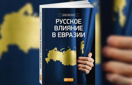 Арно Леклерк (Arnaud Leclercq) - Русское влияние в Евразии. Геополитическая история от становления государства до времен Путина